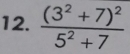 frac (3^2+7)^25^2+7