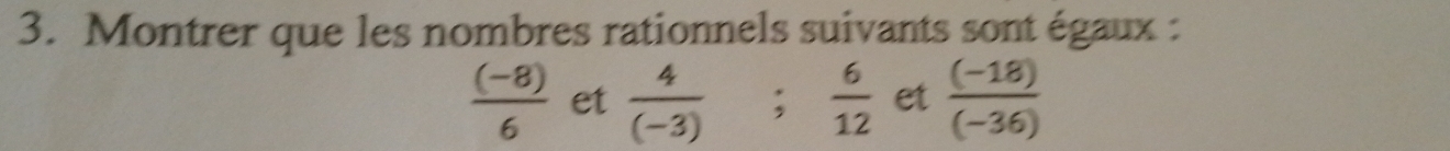 Montrer que les nombres rationnels suivants sont égaux :
 ((-8))/6  et  4/(-3) ;  6/12  et  ((-18))/(-36) 