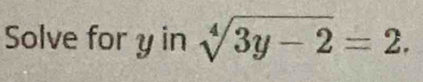 Solve for y in sqrt[4](3y-2)=2.