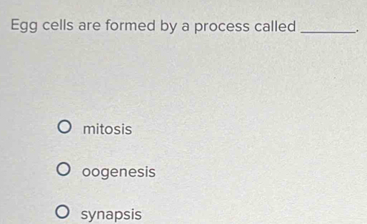 Egg cells are formed by a process called _.
mitosis
oogenesis
synapsis