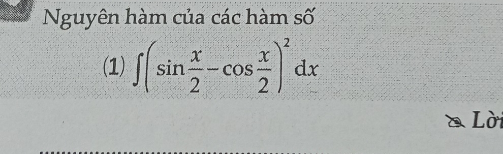 Nguyên hàm của các hàm số 
(1) ∈t (sin  x/2 -cos  x/2 )^2dx
Lời