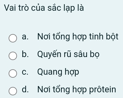 Vai trò của sắc lạp là
a. Nơi tổng hợp tinh bột
b. Quyến rũ sâu bọ
c. Quang hợp
d. Nơi tổng hợp prôtein