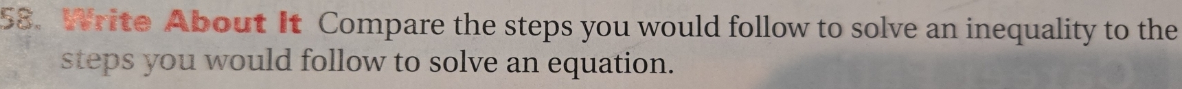 Write About It Compare the steps you would follow to solve an inequality to the 
steps you would follow to solve an equation.