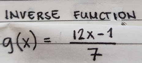 LNVERSE FUMCTION
g(x)= (12x-1)/7 