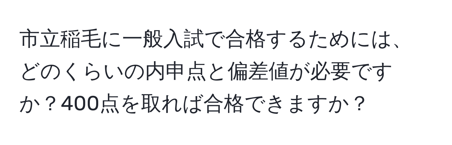 市立稲毛に一般入試で合格するためには、どのくらいの内申点と偏差値が必要ですか？400点を取れば合格できますか？