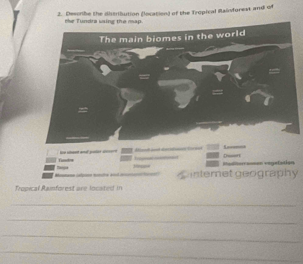 Describe the distribution (location) of the Tropical Rainforest and of
y
Tropical Rainforest are located in 
_ 
_ 
_ 
_