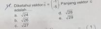 Diketahui yektor adalah .... vector c=beginpmatrix -1 -5endpmatrix Panjang vektor c
a. sqrt(24) d. sqrt(28)
b. sqrt(26) e. sqrt(29)
C. sqrt(27)
(1)