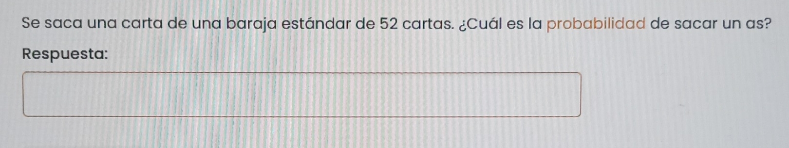 Se saca una carta de una baraja estándar de 52 cartas. ¿Cuál es la probabilidad de sacar un as? 
Respuesta: