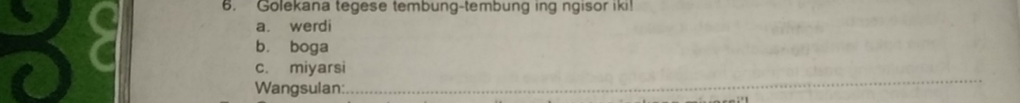 Golekana tegese tembung-tembung ing ngisor iki!
a. werdi
b. boga
c. miyarsi
Wangsulan:
_