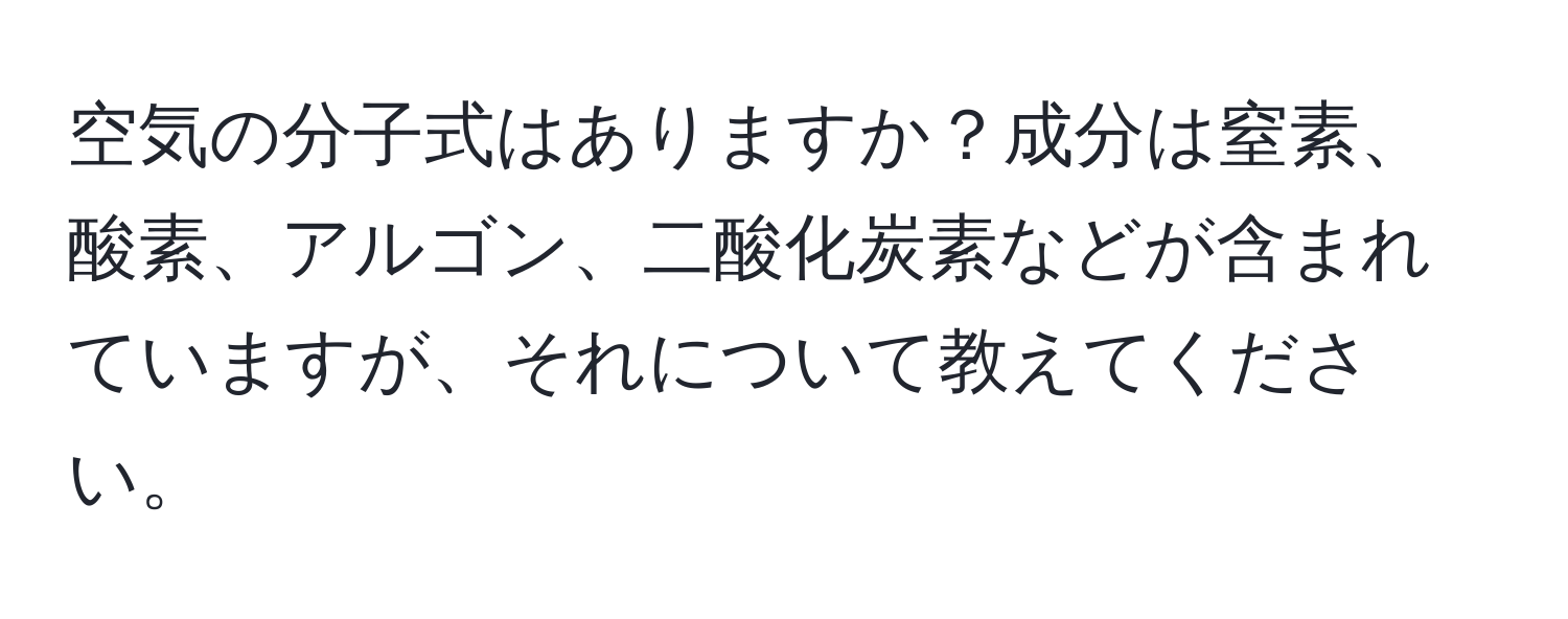 空気の分子式はありますか？成分は窒素、酸素、アルゴン、二酸化炭素などが含まれていますが、それについて教えてください。