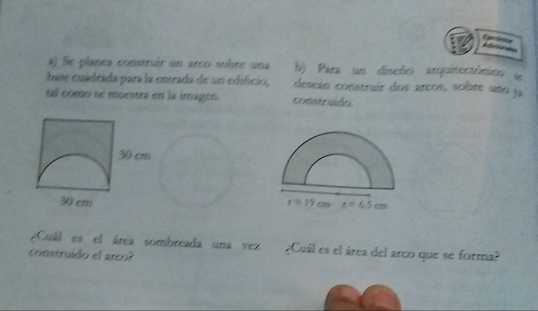 Eje c ce
Rérences
a) Se planea construír un arco sobre una b) Para un diseño arquitectónico e
base cuadrada para la entrada de un edificio, desean construír dos arcos, sobre uno ja
tal como se muestra en la imagen. construído.
 
¿Cuál es el área sombreada una vez ;Cuál es el área del arco que se forma?
construído el arco?