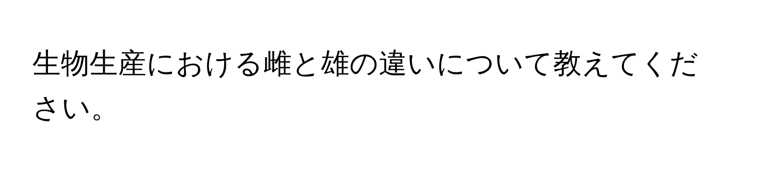 生物生産における雌と雄の違いについて教えてください。