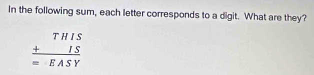 In the following sum, each letter corresponds to a digit. What are they?
beginarrayr THIS +IS hline =EASYendarray