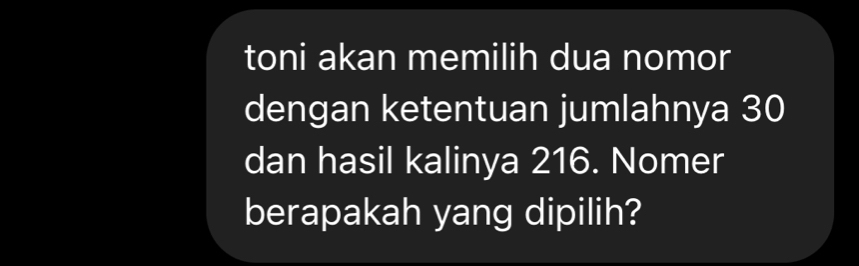 toni akan memilih dua nomor 
dengan ketentuan jumlahnya 30
dan hasil kalinya 216. Nomer 
berapakah yang dipilih?