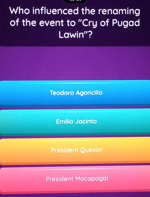 Who influenced the renaming
of the event to "Cry of Pugad
Lawin'?
Teodoro Agoncillo
Emilio Jacinto
President Quezon
President Macapagal