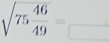 sqrt(75frac 46)49=_□ 