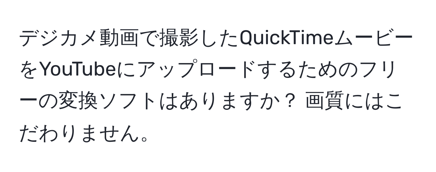 デジカメ動画で撮影したQuickTimeムービーをYouTubeにアップロードするためのフリーの変換ソフトはありますか？ 画質にはこだわりません。