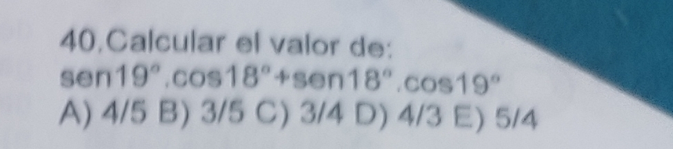 Calcular el valor de:
sen 19°.cos 18°+sen 18°.cos 19°
A) 4/5 B) 3/5 C) 3/4 D) 4/3 E) 5/4