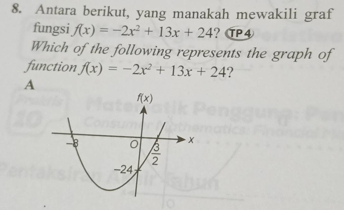 Antara berikut, yang manakah mewakili graf
fungsi f(x)=-2x^2+13x+24
Which of the following represents the graph of
function f(x)=-2x^2+13x+24 ?
A