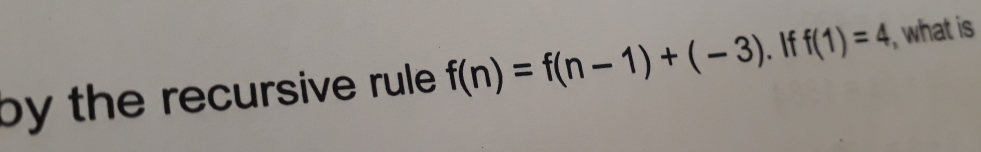 by the recursive rule . f(n)=f(n-1)+(-3). If f(1)=4 , what is