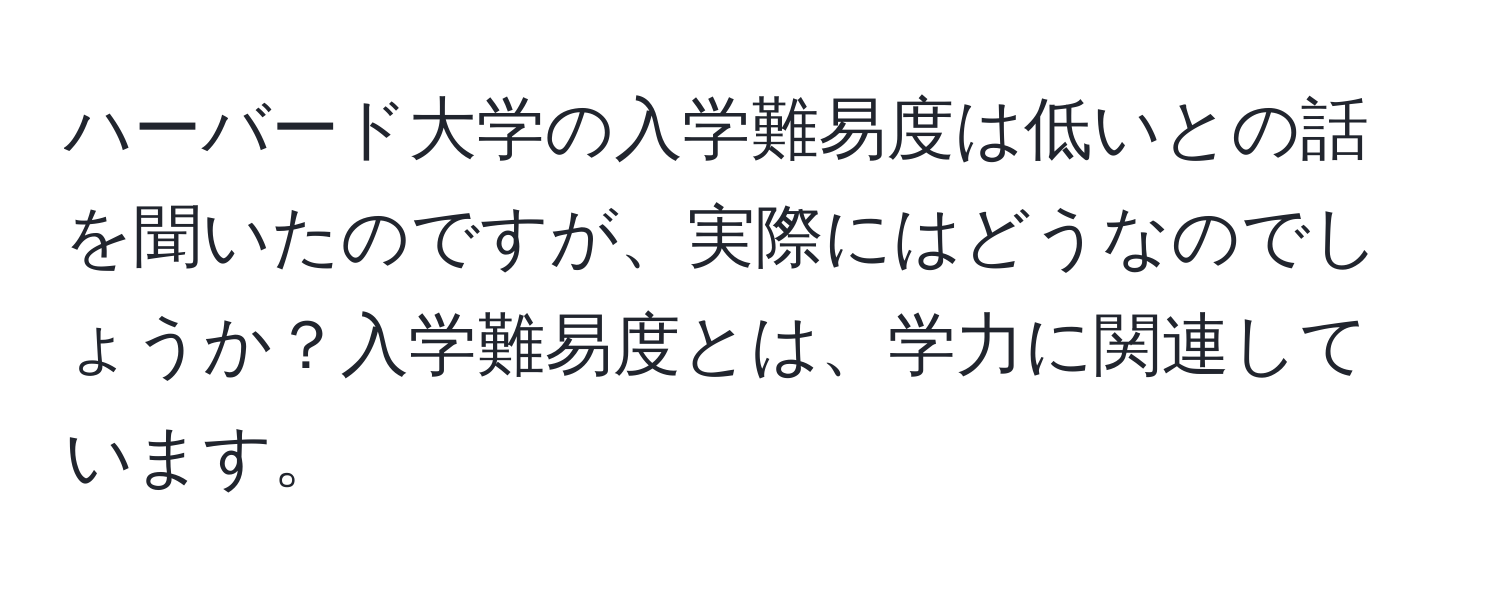 ハーバード大学の入学難易度は低いとの話を聞いたのですが、実際にはどうなのでしょうか？入学難易度とは、学力に関連しています。