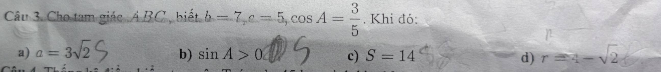 Cho tam giác Á BC , biết b=7, c=5, cos A= 3/5 . Khi đó:
a) a=3sqrt(2) r=4-sqrt(2)
b) sin A>0 c) S=14 d)