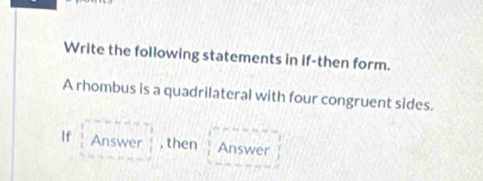 Write the following statements in if-then form. 
A rhombus is a quadrilateral with four congruent sides. 
If Answer , then Answer