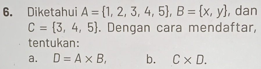 Diketahui A= 1,2,3,4,5 , B= x,y , dan
C= 3,4,5. Dengan cara mendaftar, 
tentukan: 
a. D=A* B, b. C* D.