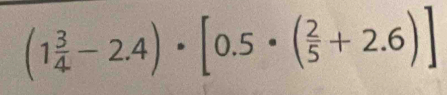 (1 3/4 -2.4)· [0.5· ( 2/5 +2.6)]