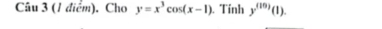 Cho y=x^3cos (x-1). Tính y^((10))(1).