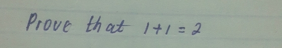 Prove that 1+1=2