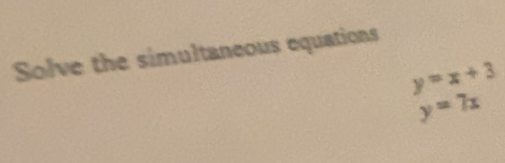Solve the simultaneous equations
y=x+3
y=7x