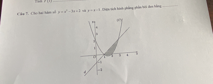 Tính F(1) _ 
Câu 7. Cho hai hàm số y=x^2-3x+2 và y=x-1. Diện tích hình phẳng phần bôi đen bằng_