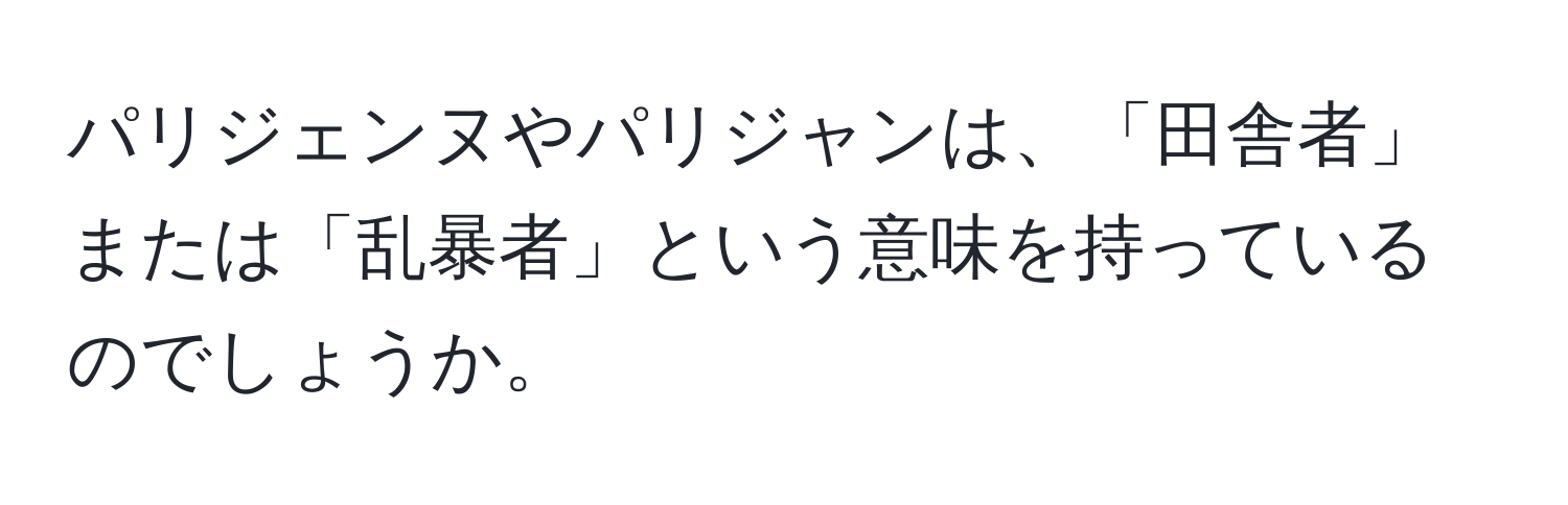 パリジェンヌやパリジャンは、「田舎者」または「乱暴者」という意味を持っているのでしょうか。