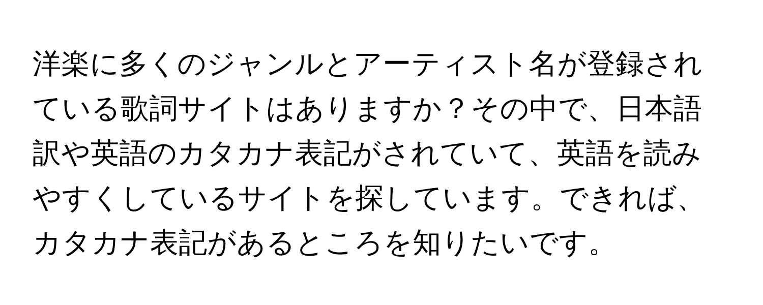 洋楽に多くのジャンルとアーティスト名が登録されている歌詞サイトはありますか？その中で、日本語訳や英語のカタカナ表記がされていて、英語を読みやすくしているサイトを探しています。できれば、カタカナ表記があるところを知りたいです。