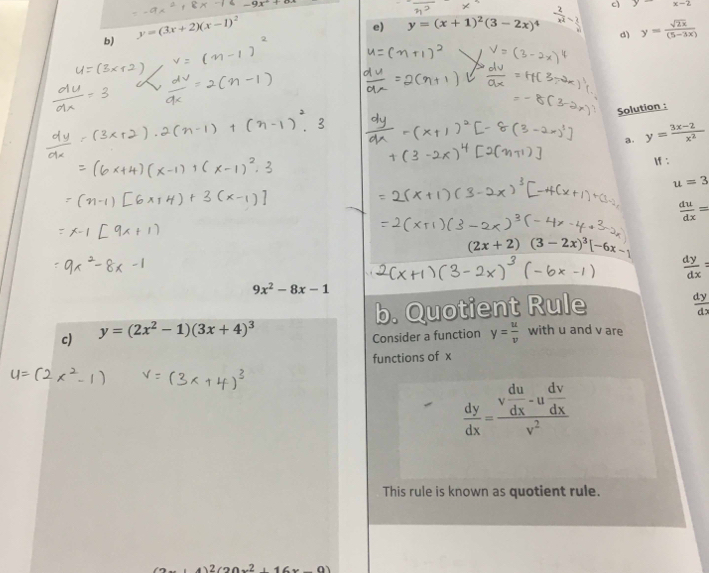 y
b) y=(3x+2)(x-1)^2
e) y=(x+1)^2(3-2x)^4  2/x^2 - 2/x  c) x-2
d) y= sqrt(2x)/(5-3x) 
Solution : 
a. y= (3x-2)/x^2 
If :
u=3
 du/dx =
2) (3-2x)^3[-6x-1
 dy/dx  :
9x^2-8x-1
c) y=(2x^2-1)(3x+4)^3 b. Quotient Rule
 dy/dx 
Consider a function y= u/v  with u and v are 
functions of x
 dy/dx =frac v du/dx -u dv/dx v^2
This rule is known as quotient rule.
4)2(20x^2+16x-9)