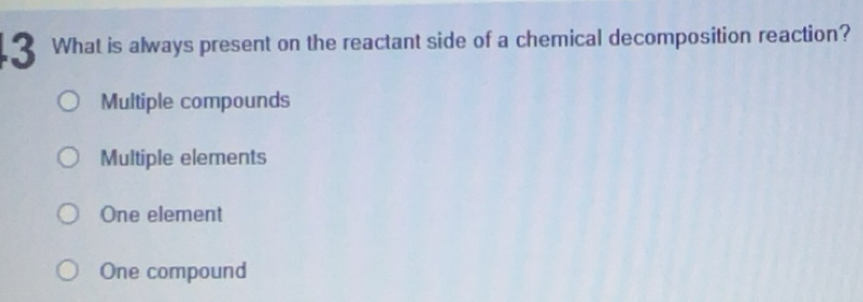 Solved: What is always present on the reactant side of a chemical ...