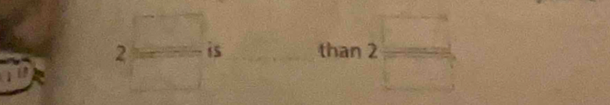 2= □ /□   is than 2 □ /□  