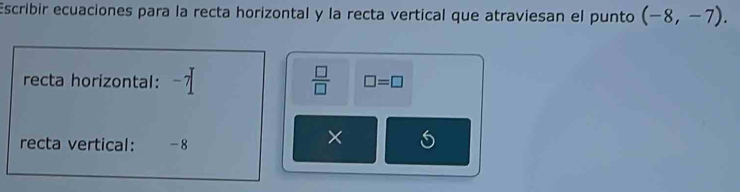 Escribir ecuaciones para la recta horizontal y la recta vertical que atraviesan el punto (-8,-7).
 □ /□  
recta horizontal: -7 □ =□
recta vertical: -8
×