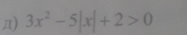 Д) 3x^2-5|x|+2>0