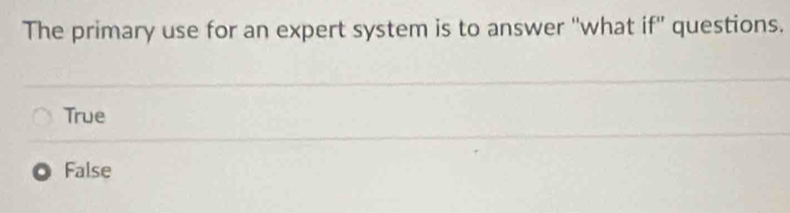 The primary use for an expert system is to answer ''what if' questions.
True
False