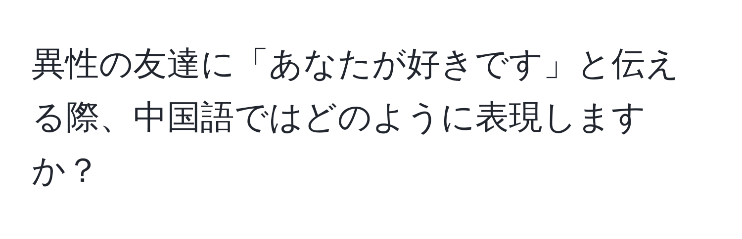 異性の友達に「あなたが好きです」と伝える際、中国語ではどのように表現しますか？