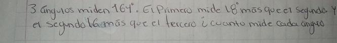 3 angulos miden 164°. E、Primero mide 18° masquee? segando. Y 
et segundolGomas goe el fercaro i ccanto mide cada angd