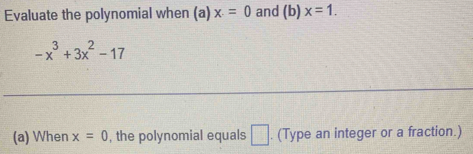 Evaluate the polynomial when (a) x.=0 and (b) x=1.
-x^3+3x^2-17
(a) When x=0 , the polynomial equals □. (Type an integer or a fraction.)