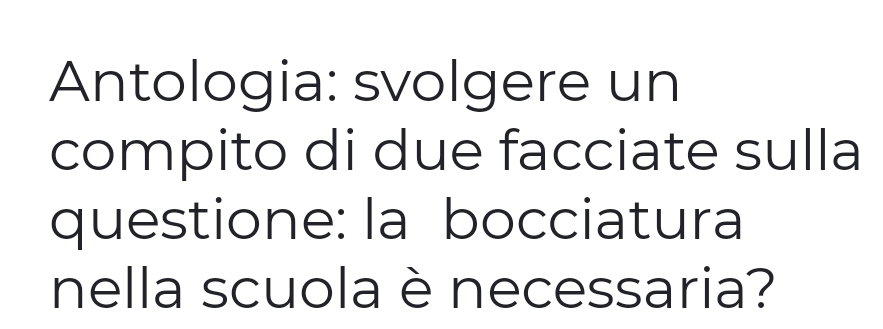 Antologia: svolgere un 
compito di due facciate sulla 
questione: la bocciatura 
nella scuola è necessaria?