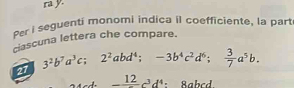 ra y. 
Per i seguenti monomi indica il coefficiente, la part 
ciascuna lettera che compare. 
27 3^2b^7a^3c; 2^2abd^4; -3b^4c^2d^6;  3/7 a^5b.
_ 12c^3d^4 : 8ahcd