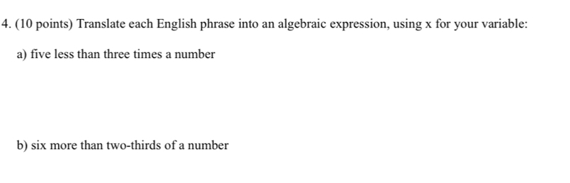 Translate each English phrase into an algebraic expression, using x for your variable: 
a) five less than three times a number 
b) six more than two-thirds of a number