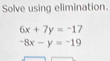 Solve using elimination.
6x+7y=-17
-8x-y=-19