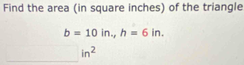 Find the area (in square inches) of the triangle
b=10in., h=6in.
_ in^2