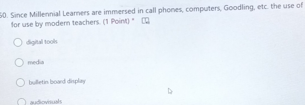 Since Millennial Learners are immersed in call phones, computers, Goodling, etc. the use of
for use by modern teachers. (1 Point) *
digital tools
media
bulletin board display
audiovisuals